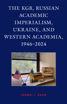 Hardcover The KGB, Russian Academic Imperialism, Ukraine, and Western Academia, 1946-2024 Book