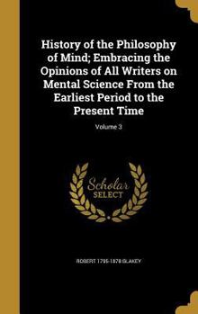 Hardcover History of the Philosophy of Mind; Embracing the Opinions of All Writers on Mental Science From the Earliest Period to the Present Time; Volume 3 Book