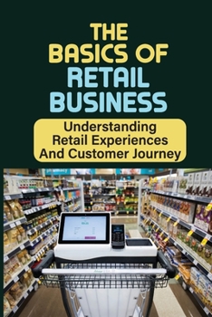 Paperback The Basics Of Retail Business: Understanding Retail Experiences And Customer Journey: Retail Workers Book