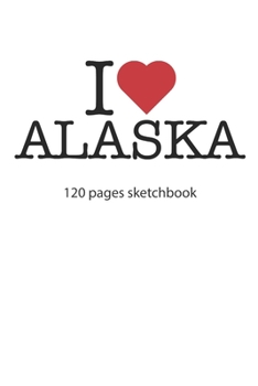 I love Alaska: I love Alaska notebook I love Alaska diary I love Alaska book of ideas I love Alaska booklet I love Alaska recipe book I love Alaska ... I love Alaska journal 120 pages circa DIN A5
