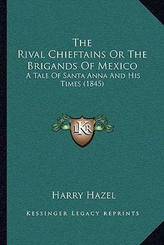 Paperback The Rival Chieftains Or The Brigands Of Mexico: A Tale Of Santa Anna And His Times (1845) Book