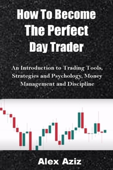 Paperback How To Become The Perfect Day Trader: An Introduction to Trading Tools, Strategies and Psychology, Money Management, and Discipline Book