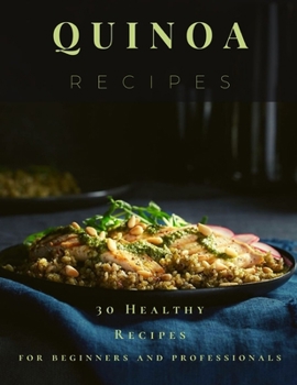 Quinoa Recipes: 30 Healthy Recipes for beginners and professionals