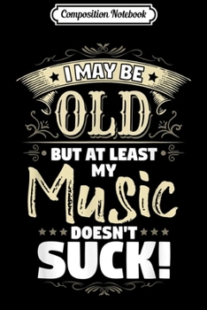 Composition Notebook: I May Be Old - Funny Design For Men & Women That Love Music Journal/Notebook Blank Lined Ruled 6x9 100 Pages