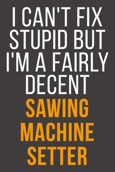 Paperback I Can't Fix Stupid But I'm A Fairly Decent Sawing Machine Setter: Funny Blank Lined Notebook For Coworker, Boss & Friend Book