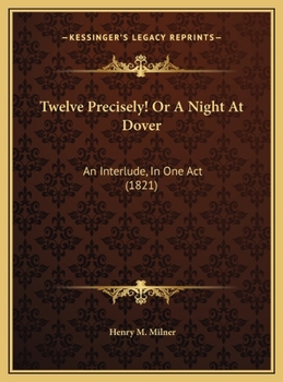 Twelve Precisely! Or A Night At Dover: An Interlude, In One Act