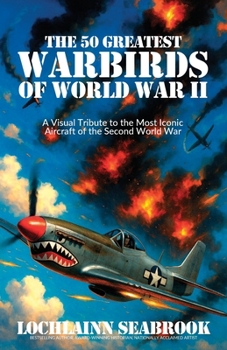 The 50 Greatest Warbirds of World War II: A Visual Tribute to the Most Iconic Aircraft of the Second World War
