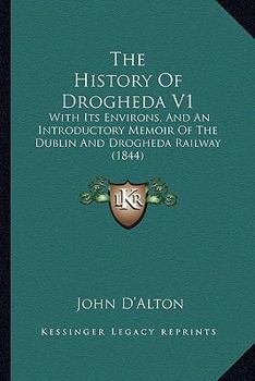 The History Of Drogheda V1: With Its Environs, And An Introductory Memoir Of The Dublin And Drogheda Railway