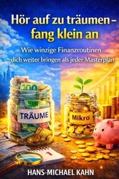 Hör auf zu träumen - fang klein an: Wie winzige Finanzroutinen dich weiter bringen als jeder Masterplan