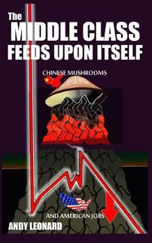 Paperback The Middle Class Feeds Upon Itself: Chinese Mushrooms and American Jobs Book
