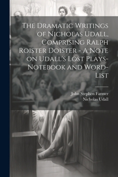 Paperback The Dramatic Writings of Nicholas Udall, Comprising Ralph Roister Doister - A Note on Udall's Lost Plays- Notebook and Word-list Book