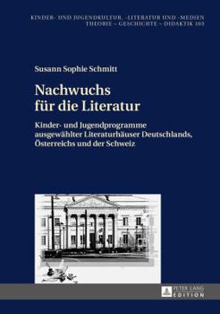 Nachwuchs Fuer Die Literatur: Kinder- Und Jugendprogramme Ausgewaehlter Literaturhaeuser Deutschlands, Oesterreichs Und Der Schweiz