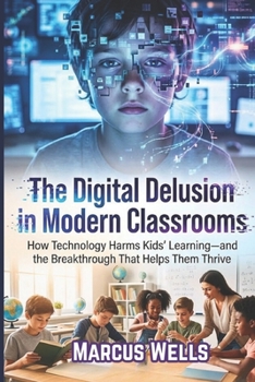 Paperback The Digital Delusion in Modern Classrooms: How Technology Harms Kids' Learning-and the Breakthrough That Helps Them Thrive Book