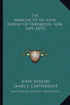 Paperback The Memoirs Of Sir John Reresby Of Thrybergh, 1634-1689 (1875) Book