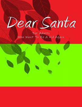 Dear Santa : For Adults Who Want to Be a Kid Again. You're Never Too Old or Young to Bring the Magic of Santa into Your Home and Heart!