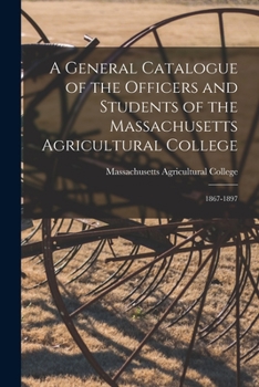 Paperback A General Catalogue of the Officers and Students of the Massachusetts Agricultural College: 1867-1897 Book