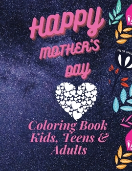 Happy Mother`s Day Coloring Book for Kids, Teens & Adults: An Amazing Mother`s Day Coloring Book with Fun, Easy, and Relaxing Design, Birthday ... for Your for Mother, Daughter, Moms or Mammy
