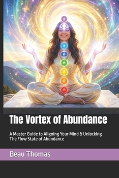 The Vortex of Abundance: A Master Guide to Aligning Your Mind & Unlocking The Flow State of Abundance