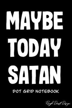 Maybe Today Satan Dot Grid Notebook: A Classic 120 Page Dot Grid Journal, Cute Bullet Planner for Organization, Business, Budget and Habit Tracking