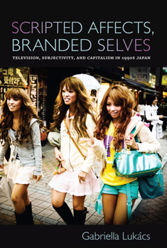 Paperback Scripted Affects, Branded Selves: Television, Subjectivity, and Capitalism in 1990s Japan Book