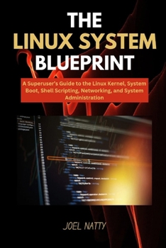 Paperback The Linux System Blueprint: A Superuser's Guide to the Linux Kernel, System Boot, Shell Scripting, Networking, and System Administration Book