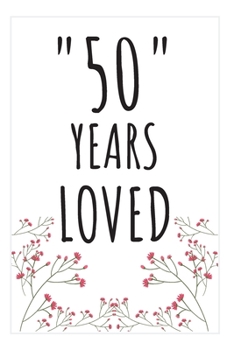 Years Loved Notebook: 50th Birthday Gifts For Him or Her. Blank Lined Notebook. Original Gag Present For Any 50 Year Old Women or Men.