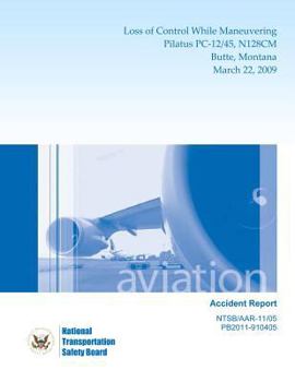 Paperback Aircraft Accident Report: Loss of Control While Maneuvering Pilatus PC-12/45, N128CM Butte, Montana March 22, 2009 Book