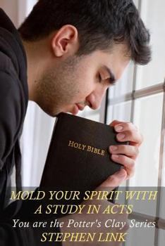 Paperback Mold Your Spirit with a Study in Acts: You Are the Potter's Clay Series Book