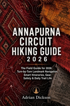 Annapurna circuit Hiking Guide 2026: The Field Guide for 2026: Turn-by-Turn Landmark Navigation, Smart Itineraries, Gear, Safety & Daily Trail Life (Ultimate Adventure Trail Guide Series)