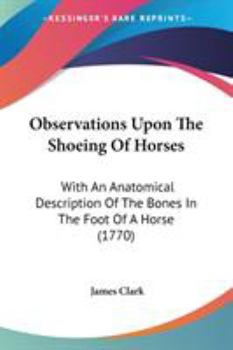 Paperback Observations Upon The Shoeing Of Horses: With An Anatomical Description Of The Bones In The Foot Of A Horse (1770) Book