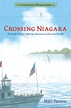 Crossing Niagara: Candlewick Biographies: The Death-Defying Tightrope Adventures of the Great Blondin - Book  of the Candlewick Biographies