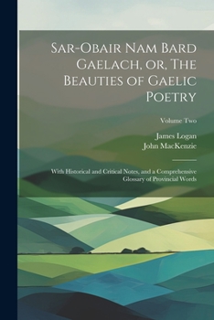 Paperback Sar-obair Nam Bard Gaelach, or, The Beauties of Gaelic Poetry: With Historical and Critical Notes, and a Comprehensive Glossary of Provincial Words; V Book