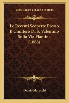 Paperback Le Recenti Scoperte Presso Il Cimitero Di S. Valentino Sulla Via Flamina (1888) [Italian] Book