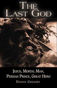 Paperback The Last God: Jesus, Mortal Man, Persian Prince, Great Hero Book