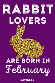 Rabbit Lovers Are Born In February: 120 Pages, 6x9, Soft Cover, Matte Finish, Lined Rabbit Journal, Funny Rabbit Notebook for Women, Gift