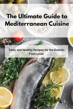 Paperback The Ultimate Guide to Mediterranean Cuisine: Tasty and Healthy Recipes for the Eclectic Food Lover Book