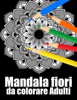 Mandala fiori da colorare Adulti: libro 50 mandalas fiori grande semplici to complessi da colorare per adulti antistress regalo perfetto per il comple