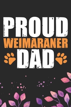 Proud Weimaraner Dad: Cool Weimaraner Dog Journal Notebook - Weimaraner Puppy Lover Gifts – Funny Weimaraner Dog Notebook - Weimaraner Owner Gifts – Weimaraner Dad & Mom Gifts. 6 x 9 in 120 pages
