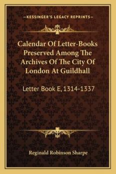 Calendar Of Letter-Books Preserved Among The Archives Of The City Of London At Guildhall: Letter Book E, 1314-1337