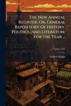 The New Annual Register, Or, General Repository Of History, Politics, And Literature For The Year ...; Volume 1789