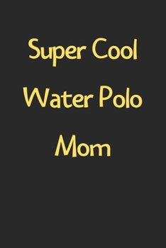 Super Cool Water Polo Mom: Lined Journal, 120 Pages, 6 x 9, Funny Water Polo Gift Idea, Black Matte Finish (Super Cool Water Polo Mom Journal)
