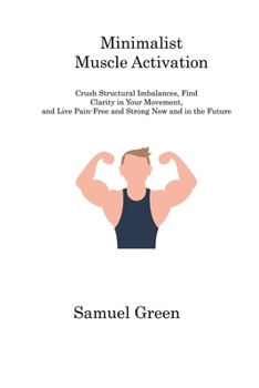 Paperback Minimalist Muscle Activation: Crush Structural Imbalances, Find Clarity in Your Movement, and Live Pain-Free and Strong Now and in the Future Book