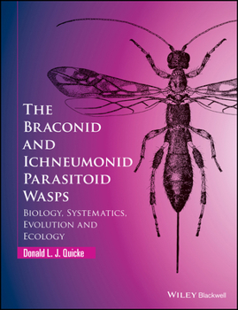 The Braconid and Ichneumonid Parasitoid Wasps: Biology, Systematics, Evolution and Ecology