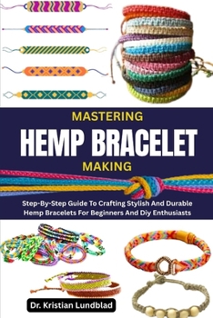Paperback Mastering Hemp Bracelet Making: Step-By-Step Guide To Crafting Stylish And Durable Hemp Bracelets For Beginners And Diy Enthusiasts Book