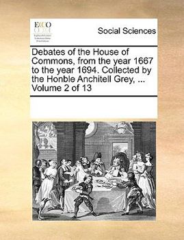 Paperback Debates of the House of Commons, from the Year 1667 to the Year 1694. Collected by the Honble Anchitell Grey, ... Volume 2 of 13 Book