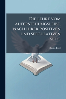 Die Lehre Vom Auferstehungsleibe: Nach Ihrer Positiven Und Speculativen Seite (Classic Reprint)