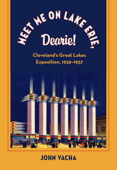 Meet Me on Lake Erie, Dearie!: Cleveland's Great Lakes Exposition, 1936-1937 (Cleveland Theater Series)