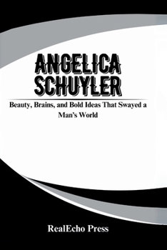 Paperback Angelica Schuyler: Beauty, Brains, and Bold Ideas That Swayed a Man's World Book