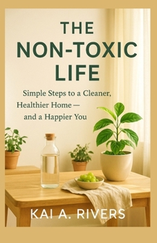 THE NON-TOXIC LIFE: Simple Steps to a Cleaner, Healthier Home — and a Happier You