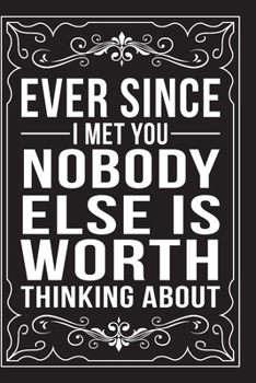 Paperback Ever Since I Met You Nobody Else Is Worth Thinking about: This 6"X9" journal features funny relationship quotes, makes great gift idea for Valentines Book